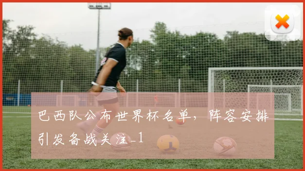 巴西队公布世界杯名单，阵容安排引发备战关注_1