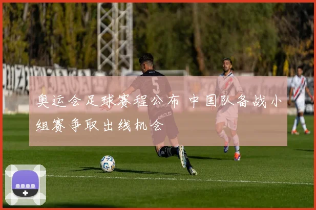 奥运会足球赛程公布 中国队备战小组赛争取出线机会